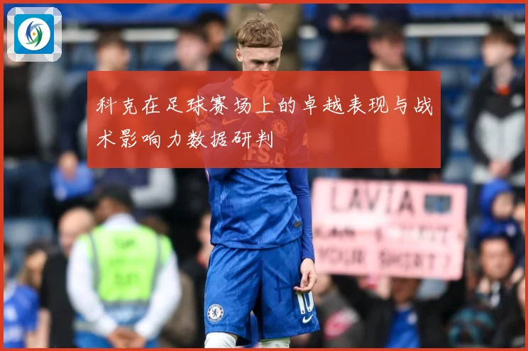 科克在足球赛场上的卓越表现与战术影响力数据研判