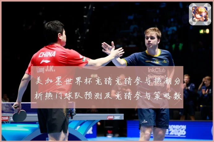 美加墨世界杯竞猜竞猜参与热潮分析热门球队预测及竞猜参与策略数据研判