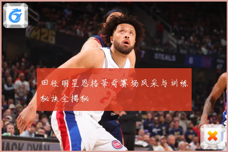 田径明星恩格蒂奇赛场风采与训练秘诀全揭秘