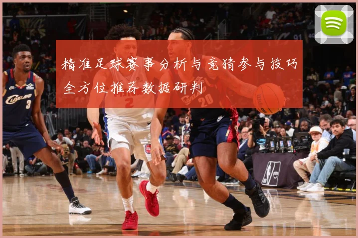 精准足球赛事分析与竞猜参与技巧全方位推荐数据研判