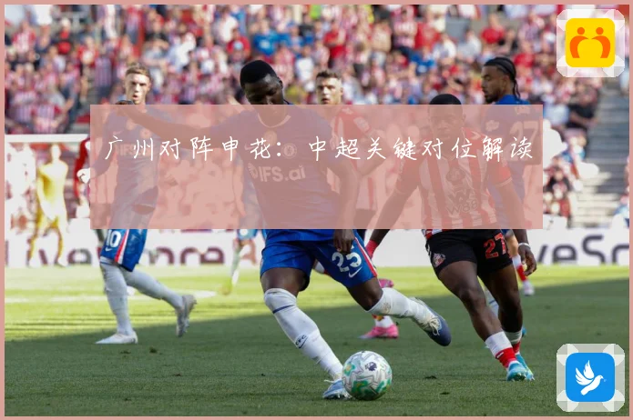 广州对阵申花：中超关键对位解读