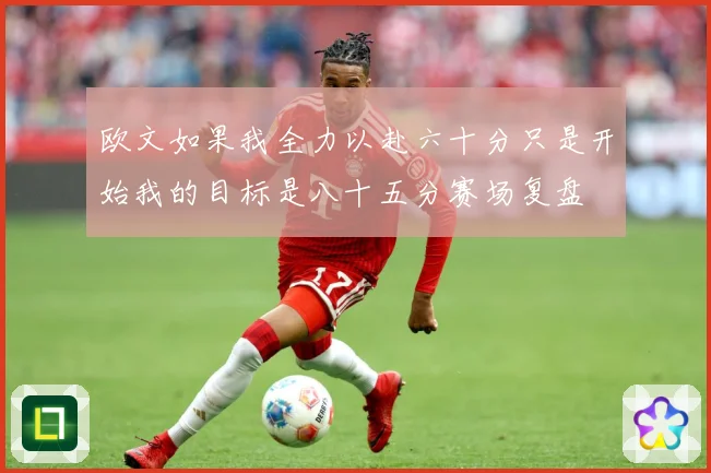 欧文如果我全力以赴六十分只是开始我的目标是八十五分赛场复盘
