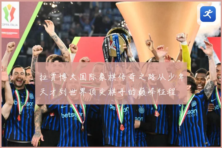 拉贾博夫国际象棋传奇之路从少年天才到世界顶尖棋手的巅峰征程