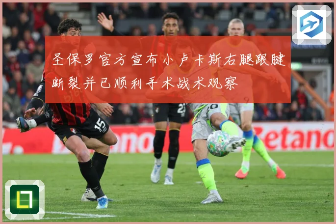 圣保罗官方宣布小卢卡斯右腿跟腱断裂并已顺利手术战术观察