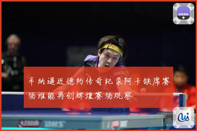 辛纳逼近德约传奇纪录阿卡缺席赛场谁能再创辉煌赛场观察