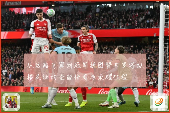 从边路飞翼到冠军拼图赞布罗塔纵横足坛的全能传奇与荣耀征程