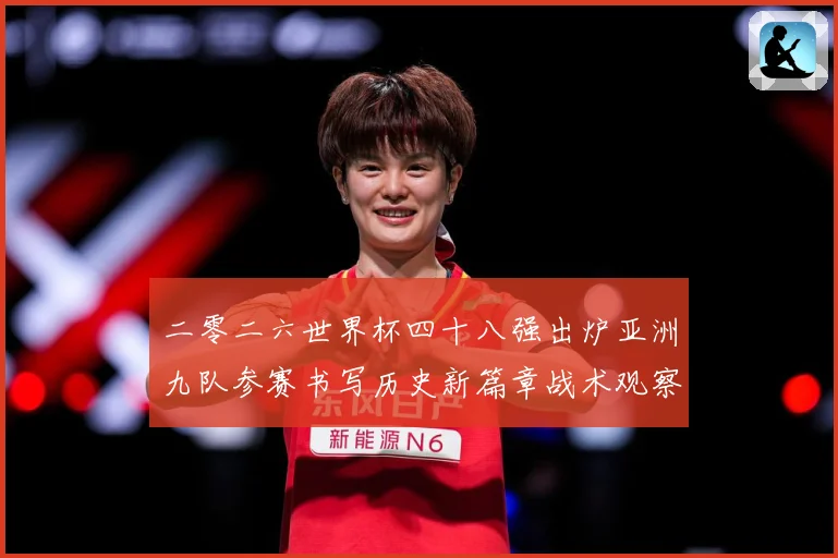 二零二六世界杯四十八强出炉亚洲九队参赛书写历史新篇章战术观察