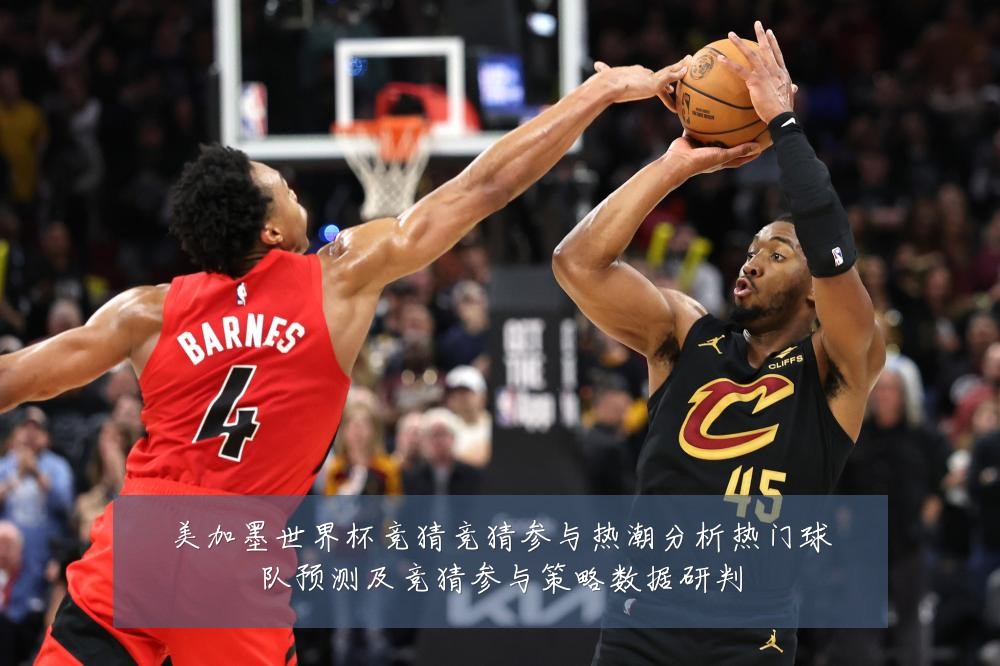 美加墨世界杯竞猜竞猜参与热潮分析热门球队预测及竞猜参与策略数据研判