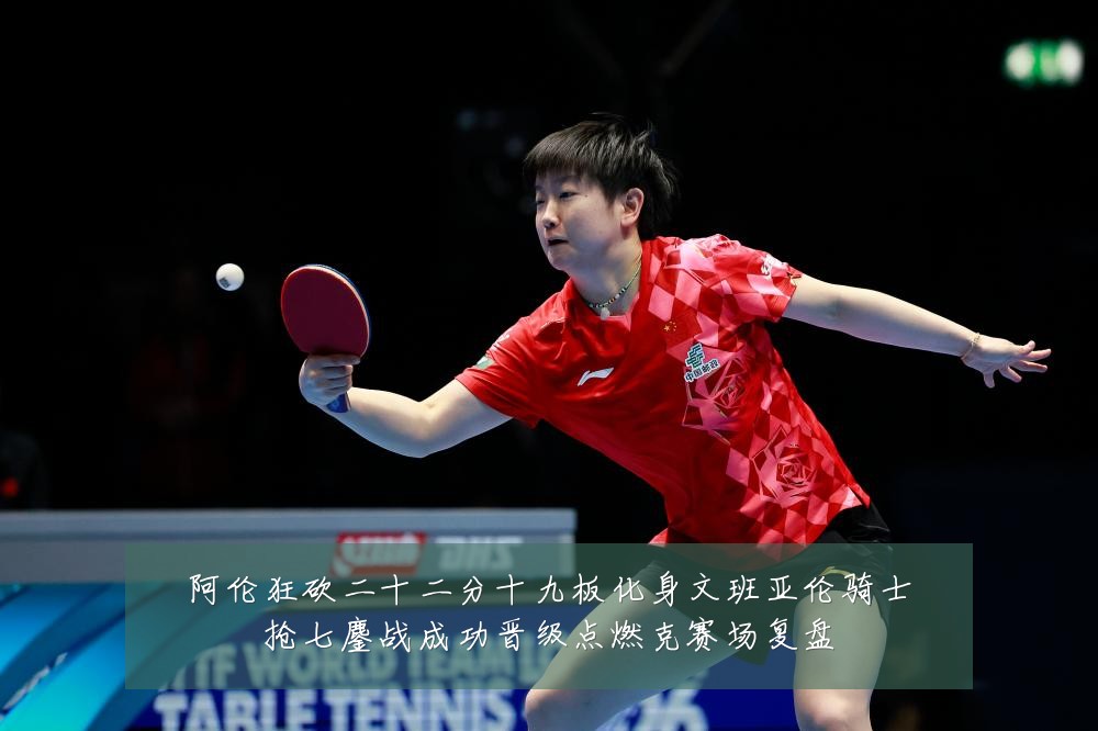 阿伦狂砍二十二分十九板化身文班亚伦骑士抢七鏖战成功晋级点燃克赛场复盘