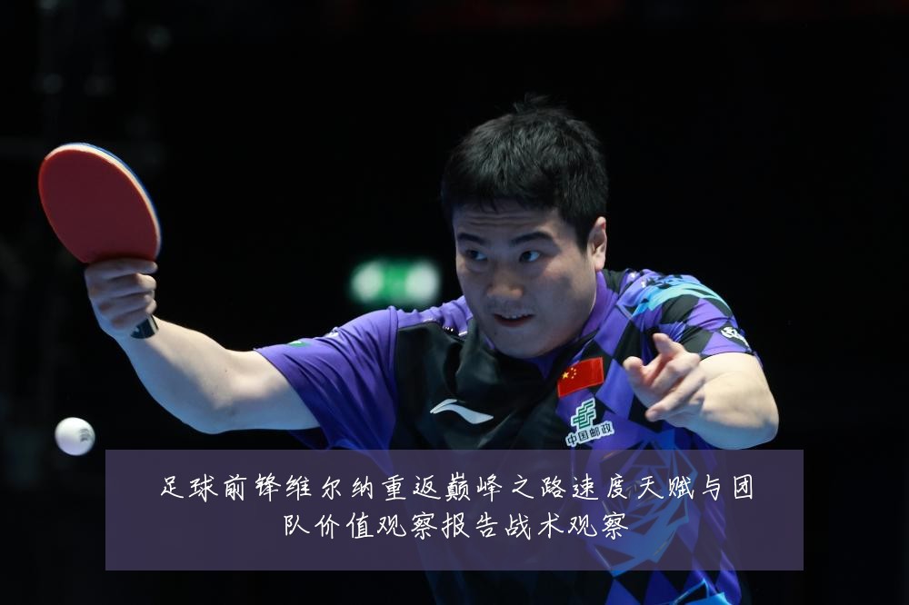 足球前锋维尔纳重返巅峰之路速度天赋与团队价值观察报告战术观察