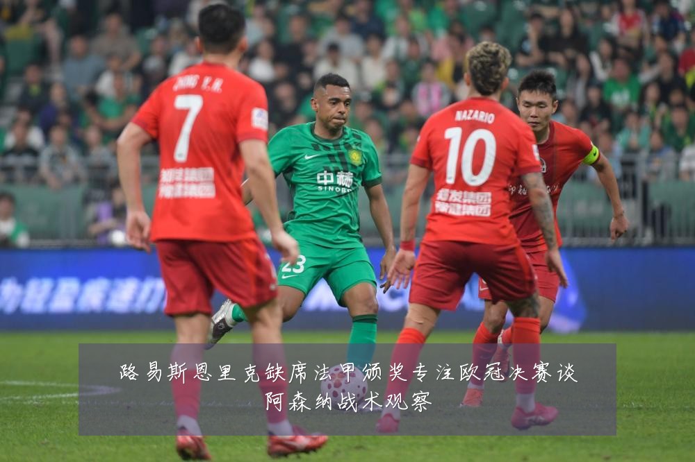 路易斯恩里克缺席法甲颁奖专注欧冠决赛谈阿森纳战术观察