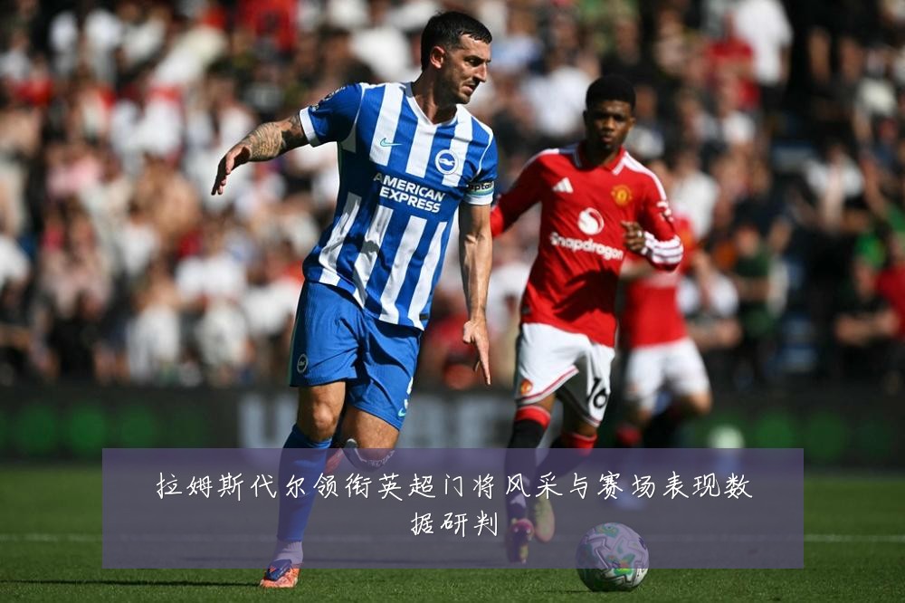 拉姆斯代尔领衔英超门将风采与赛场表现数据研判