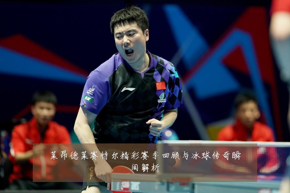 莱昂德莱赛特尔精彩赛季回顾与冰球传奇瞬间解析
