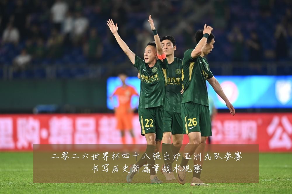 二零二六世界杯四十八强出炉亚洲九队参赛书写历史新篇章战术观察